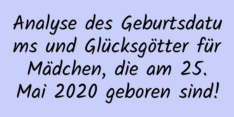 Analyse des Geburtsdatums und Glücksgötter für Mädchen, die am 25. Mai 2020 geboren sind!