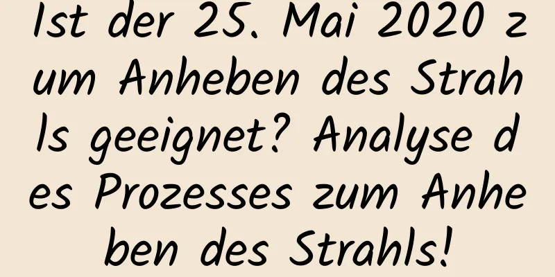 Ist der 25. Mai 2020 zum Anheben des Strahls geeignet? Analyse des Prozesses zum Anheben des Strahls!