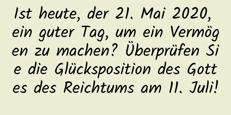 Ist heute, der 21. Mai 2020, ein guter Tag, um ein Vermögen zu machen? Überprüfen Sie die Glücksposition des Gottes des Reichtums am 11. Juli!