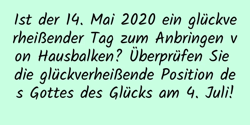 Ist der 14. Mai 2020 ein glückverheißender Tag zum Anbringen von Hausbalken? Überprüfen Sie die glückverheißende Position des Gottes des Glücks am 4. Juli!