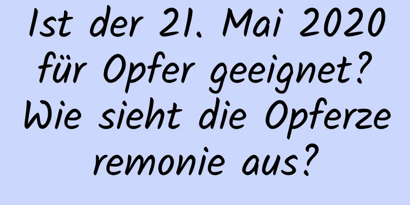 Ist der 21. Mai 2020 für Opfer geeignet? Wie sieht die Opferzeremonie aus?