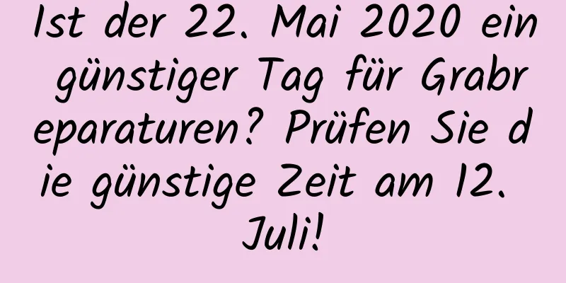 Ist der 22. Mai 2020 ein günstiger Tag für Grabreparaturen? Prüfen Sie die günstige Zeit am 12. Juli!