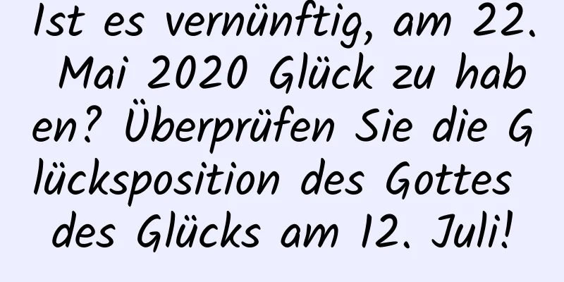 Ist es vernünftig, am 22. Mai 2020 Glück zu haben? Überprüfen Sie die Glücksposition des Gottes des Glücks am 12. Juli!