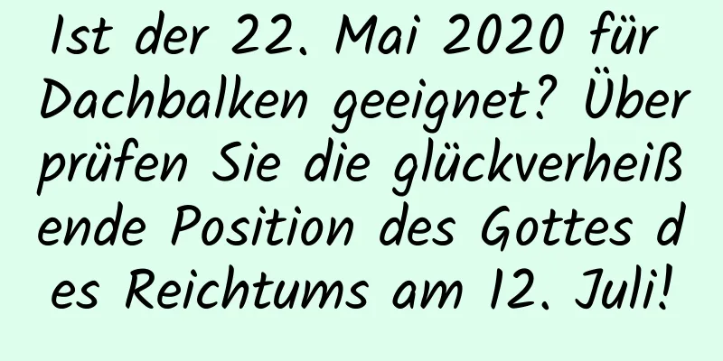 Ist der 22. Mai 2020 für Dachbalken geeignet? Überprüfen Sie die glückverheißende Position des Gottes des Reichtums am 12. Juli!