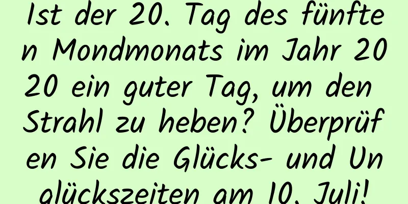 Ist der 20. Tag des fünften Mondmonats im Jahr 2020 ein guter Tag, um den Strahl zu heben? Überprüfen Sie die Glücks- und Unglückszeiten am 10. Juli!