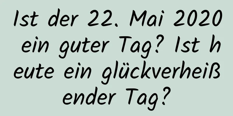 Ist der 22. Mai 2020 ein guter Tag? Ist heute ein glückverheißender Tag?