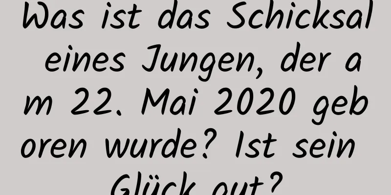 Was ist das Schicksal eines Jungen, der am 22. Mai 2020 geboren wurde? Ist sein Glück gut?