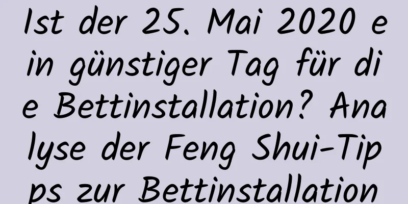 Ist der 25. Mai 2020 ein günstiger Tag für die Bettinstallation? Analyse der Feng Shui-Tipps zur Bettinstallation