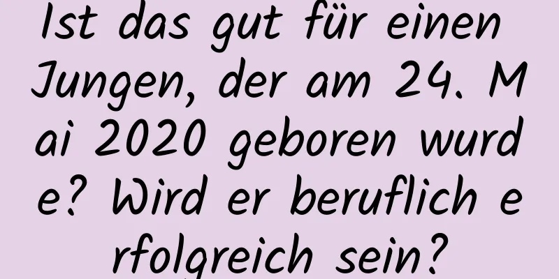 Ist das gut für einen Jungen, der am 24. Mai 2020 geboren wurde? Wird er beruflich erfolgreich sein?