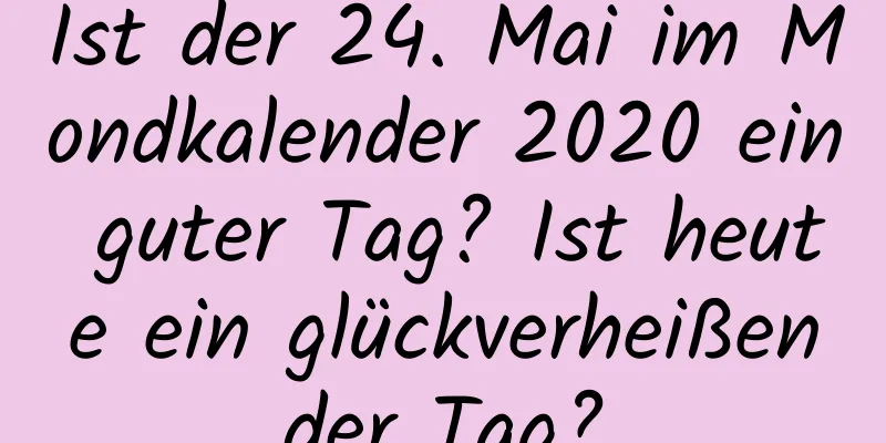 Ist der 24. Mai im Mondkalender 2020 ein guter Tag? Ist heute ein glückverheißender Tag?