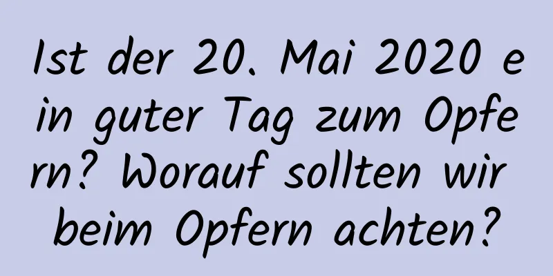 Ist der 20. Mai 2020 ein guter Tag zum Opfern? Worauf sollten wir beim Opfern achten?