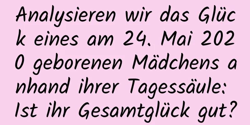 Analysieren wir das Glück eines am 24. Mai 2020 geborenen Mädchens anhand ihrer Tagessäule: Ist ihr Gesamtglück gut?