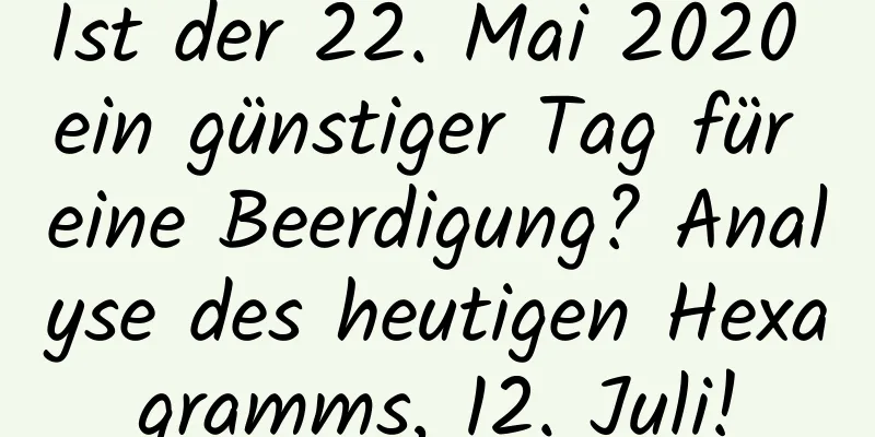 Ist der 22. Mai 2020 ein günstiger Tag für eine Beerdigung? Analyse des heutigen Hexagramms, 12. Juli!