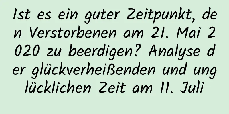 Ist es ein guter Zeitpunkt, den Verstorbenen am 21. Mai 2020 zu beerdigen? Analyse der glückverheißenden und unglücklichen Zeit am 11. Juli