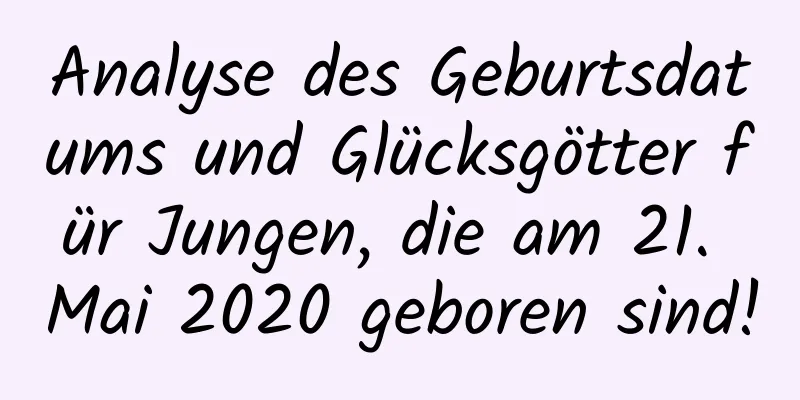 Analyse des Geburtsdatums und Glücksgötter für Jungen, die am 21. Mai 2020 geboren sind!