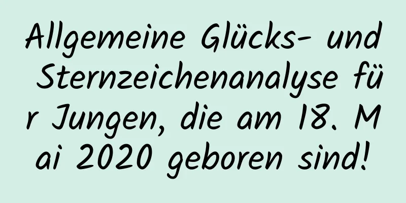 Allgemeine Glücks- und Sternzeichenanalyse für Jungen, die am 18. Mai 2020 geboren sind!