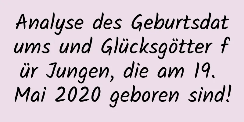 Analyse des Geburtsdatums und Glücksgötter für Jungen, die am 19. Mai 2020 geboren sind!