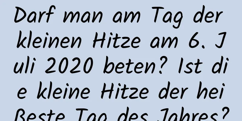 Darf man am Tag der kleinen Hitze am 6. Juli 2020 beten? Ist die kleine Hitze der heißeste Tag des Jahres?