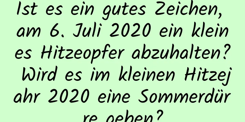 Ist es ein gutes Zeichen, am 6. Juli 2020 ein kleines Hitzeopfer abzuhalten? Wird es im kleinen Hitzejahr 2020 eine Sommerdürre geben?