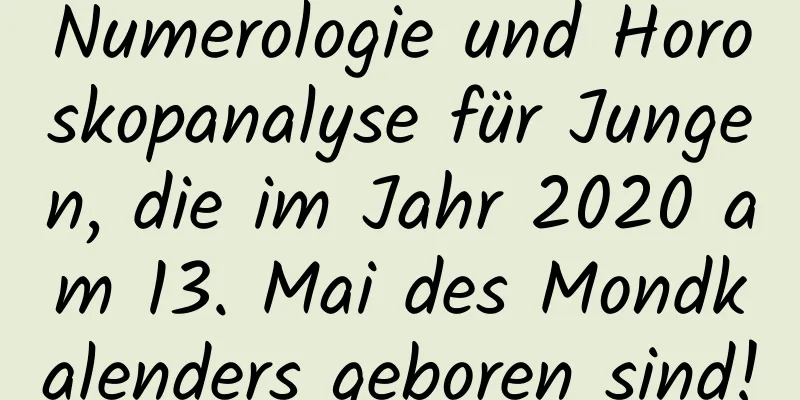 Numerologie und Horoskopanalyse für Jungen, die im Jahr 2020 am 13. Mai des Mondkalenders geboren sind!