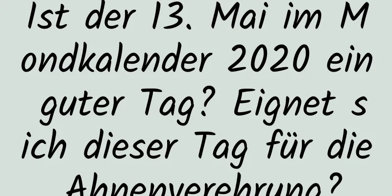 Ist der 13. Mai im Mondkalender 2020 ein guter Tag? Eignet sich dieser Tag für die Ahnenverehrung?