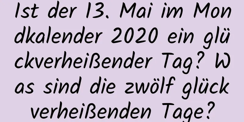 Ist der 13. Mai im Mondkalender 2020 ein glückverheißender Tag? Was sind die zwölf glückverheißenden Tage?