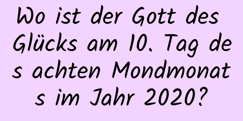 Wo ist der Gott des Glücks am 10. Tag des achten Mondmonats im Jahr 2020?