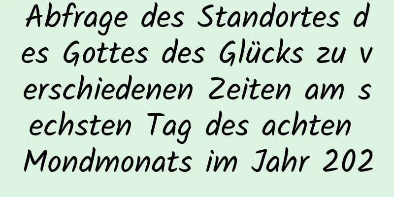 Abfrage des Standortes des Gottes des Glücks zu verschiedenen Zeiten am sechsten Tag des achten Mondmonats im Jahr 2020