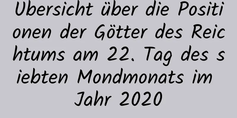 Übersicht über die Positionen der Götter des Reichtums am 22. Tag des siebten Mondmonats im Jahr 2020