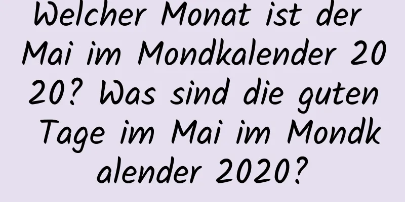 Welcher Monat ist der Mai im Mondkalender 2020? Was sind die guten Tage im Mai im Mondkalender 2020?