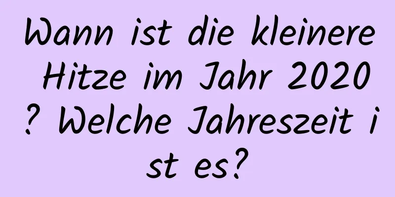 Wann ist die kleinere Hitze im Jahr 2020? Welche Jahreszeit ist es?