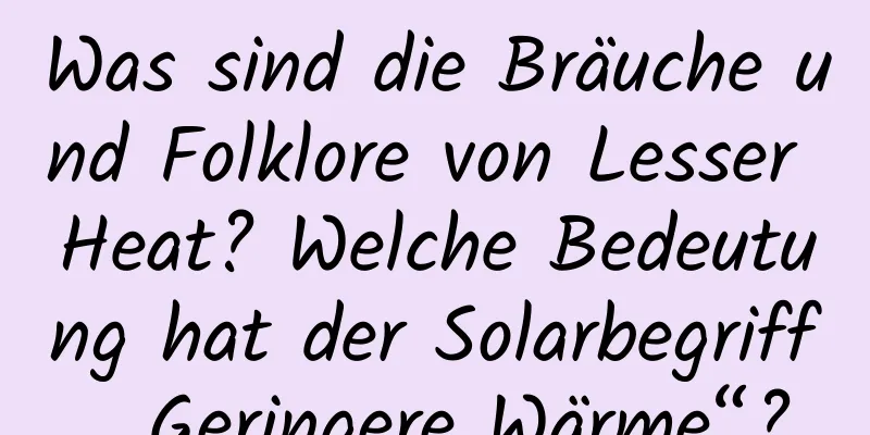 Was sind die Bräuche und Folklore von Lesser Heat? Welche Bedeutung hat der Solarbegriff „Geringere Wärme“?