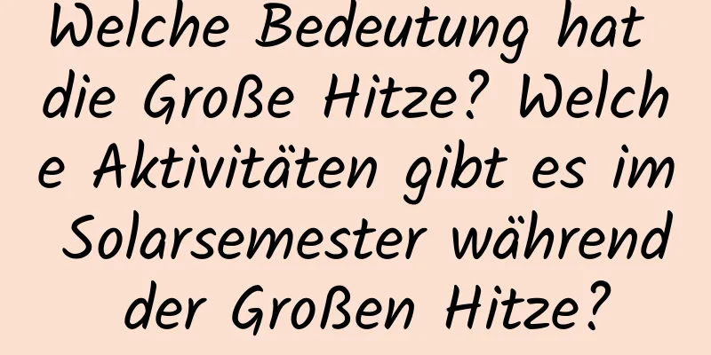 Welche Bedeutung hat die Große Hitze? Welche Aktivitäten gibt es im Solarsemester während der Großen Hitze?