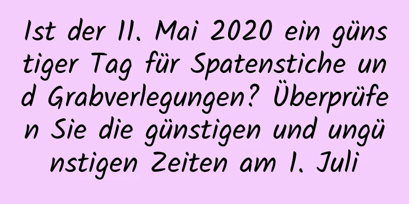 Ist der 11. Mai 2020 ein günstiger Tag für Spatenstiche und Grabverlegungen? Überprüfen Sie die günstigen und ungünstigen Zeiten am 1. Juli