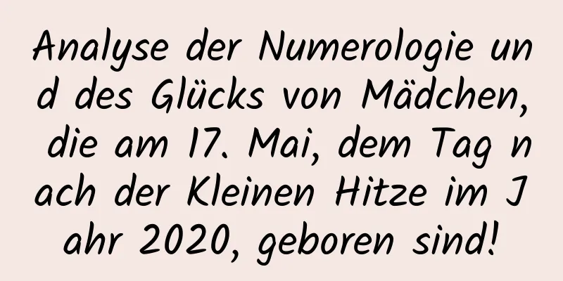 Analyse der Numerologie und des Glücks von Mädchen, die am 17. Mai, dem Tag nach der Kleinen Hitze im Jahr 2020, geboren sind!