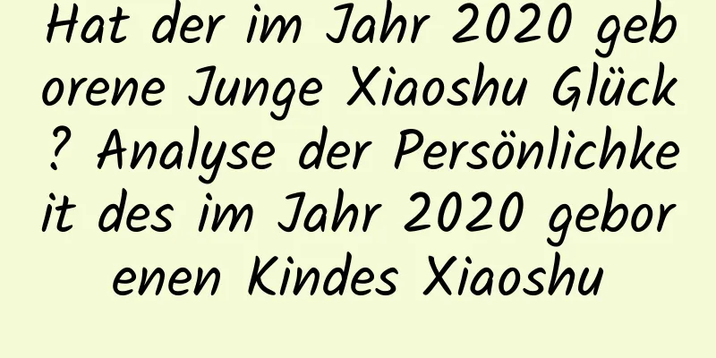 Hat der im Jahr 2020 geborene Junge Xiaoshu Glück? Analyse der Persönlichkeit des im Jahr 2020 geborenen Kindes Xiaoshu