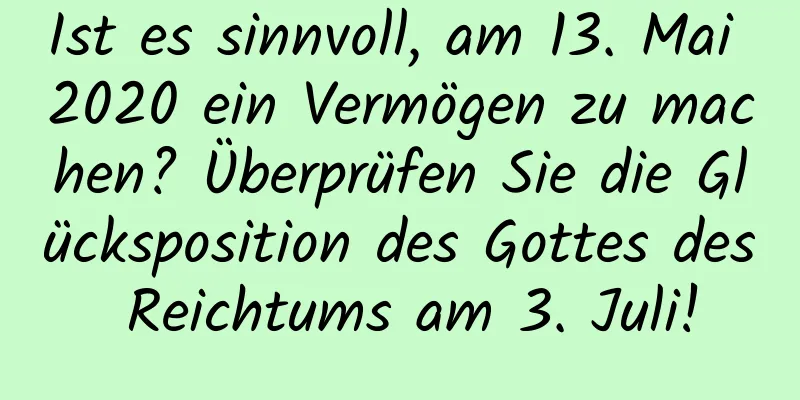 Ist es sinnvoll, am 13. Mai 2020 ein Vermögen zu machen? Überprüfen Sie die Glücksposition des Gottes des Reichtums am 3. Juli!