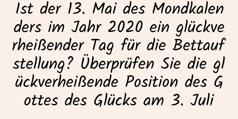 Ist der 13. Mai des Mondkalenders im Jahr 2020 ein glückverheißender Tag für die Bettaufstellung? Überprüfen Sie die glückverheißende Position des Gottes des Glücks am 3. Juli