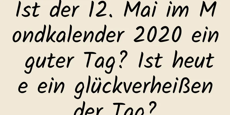 Ist der 12. Mai im Mondkalender 2020 ein guter Tag? Ist heute ein glückverheißender Tag?