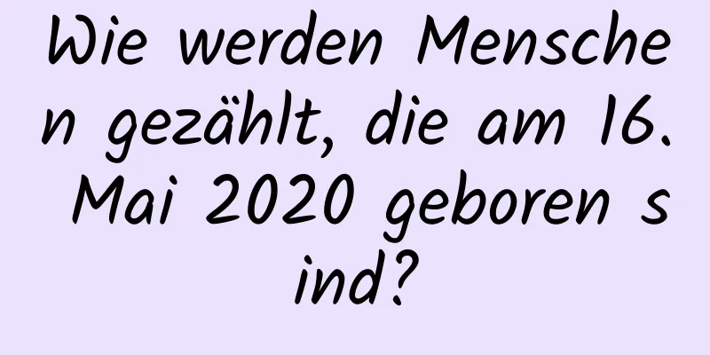 Wie werden Menschen gezählt, die am 16. Mai 2020 geboren sind?