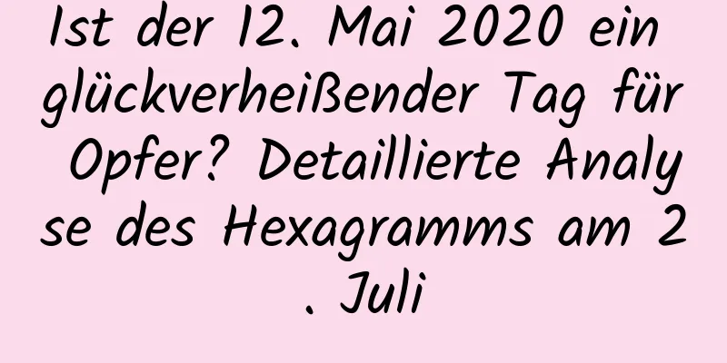 Ist der 12. Mai 2020 ein glückverheißender Tag für Opfer? Detaillierte Analyse des Hexagramms am 2. Juli