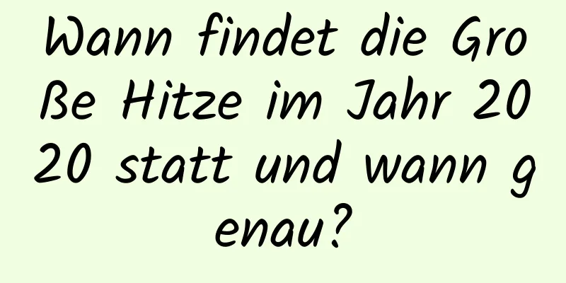 Wann findet die Große Hitze im Jahr 2020 statt und wann genau?