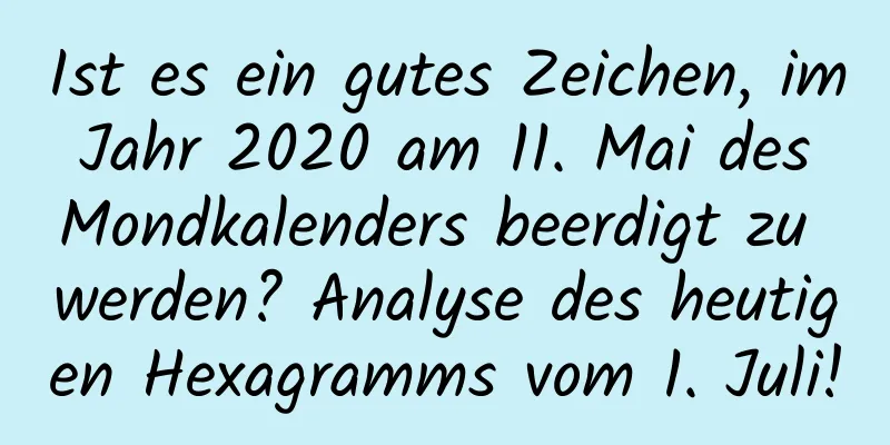 Ist es ein gutes Zeichen, im Jahr 2020 am 11. Mai des Mondkalenders beerdigt zu werden? Analyse des heutigen Hexagramms vom 1. Juli!