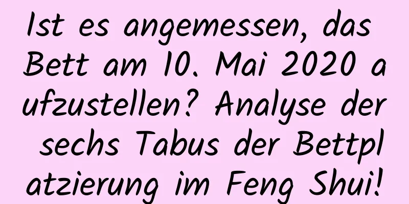 Ist es angemessen, das Bett am 10. Mai 2020 aufzustellen? Analyse der sechs Tabus der Bettplatzierung im Feng Shui!