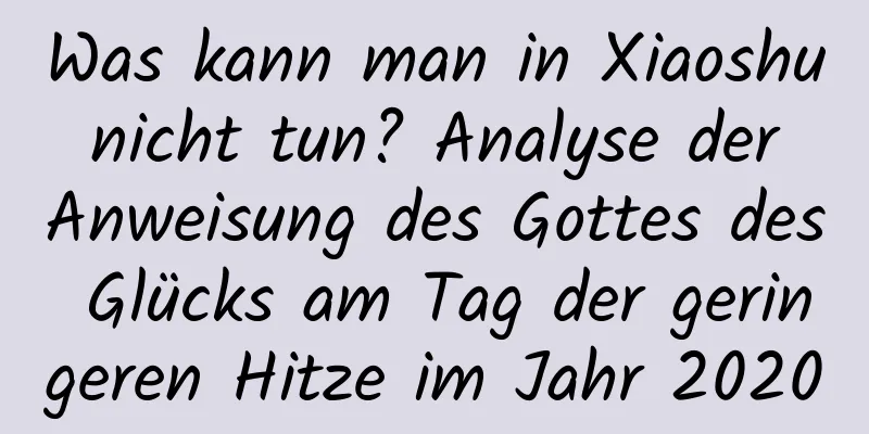 Was kann man in Xiaoshu nicht tun? Analyse der Anweisung des Gottes des Glücks am Tag der geringeren Hitze im Jahr 2020