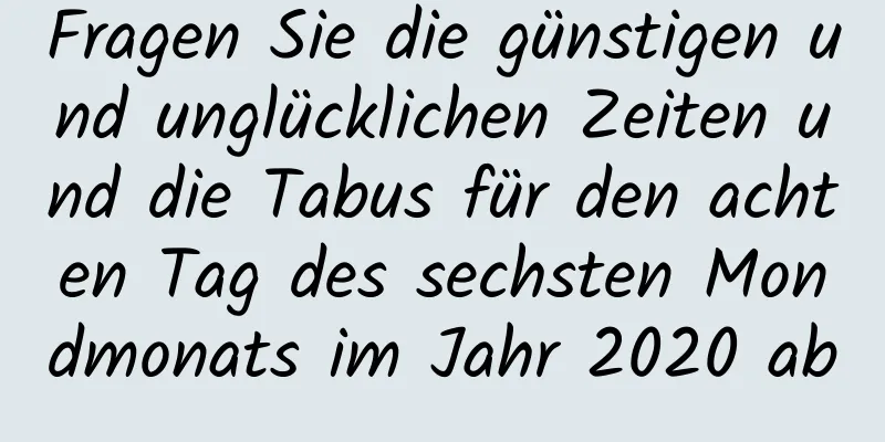 Fragen Sie die günstigen und unglücklichen Zeiten und die Tabus für den achten Tag des sechsten Mondmonats im Jahr 2020 ab