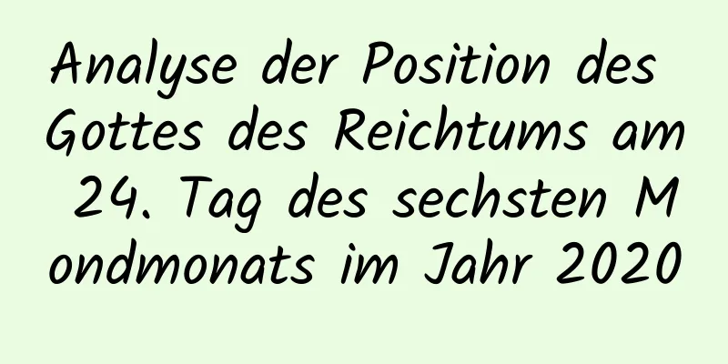 Analyse der Position des Gottes des Reichtums am 24. Tag des sechsten Mondmonats im Jahr 2020