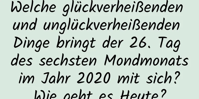 Welche glückverheißenden und unglückverheißenden Dinge bringt der 26. Tag des sechsten Mondmonats im Jahr 2020 mit sich? Wie geht es Heute?