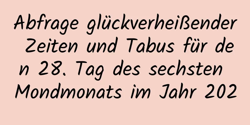 Abfrage glückverheißender Zeiten und Tabus für den 28. Tag des sechsten Mondmonats im Jahr 2020