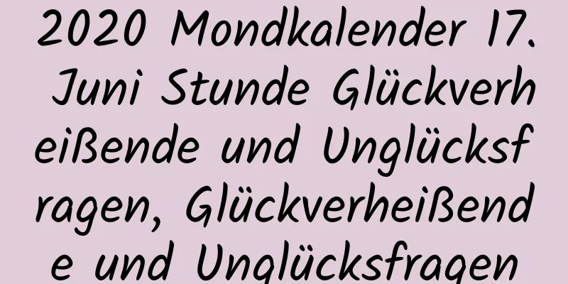 2020 Mondkalender 17. Juni Stunde Glückverheißende und Unglücksfragen, Glückverheißende und Unglücksfragen